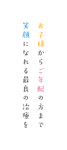 お子様からご年配の方まで笑顔になれる最良の治療を